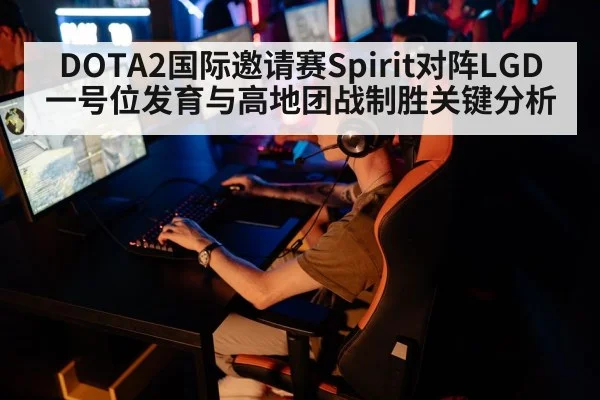DOTA2国际邀请赛Spirit对阵LGD一号位发育与高地团战制胜关键分析